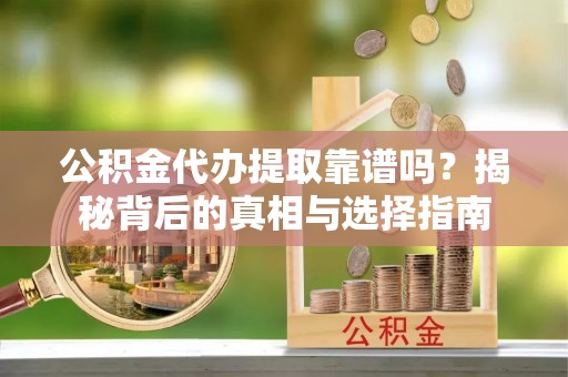 邗江公积金代办提取靠谱吗？揭秘背后的真相与选择指南