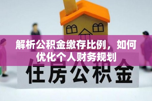 邗江解析公积金缴存比例，如何优化个人财务规划