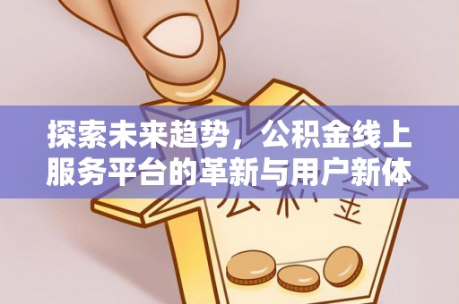 邗江探索未来趋势，公积金线上服务平台的革新与用户新体验