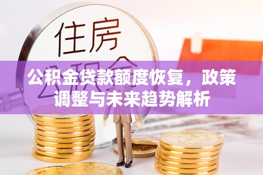 邗江公积金贷款额度恢复，政策调整与未来趋势解析
