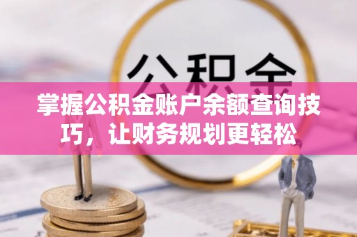 邗江掌握公积金账户余额查询技巧，让财务规划更轻松
