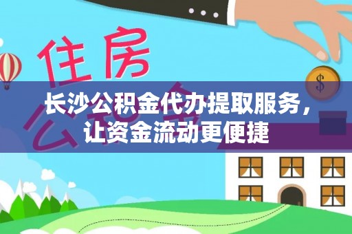 邗江长沙公积金代办提取服务，让资金流动更便捷