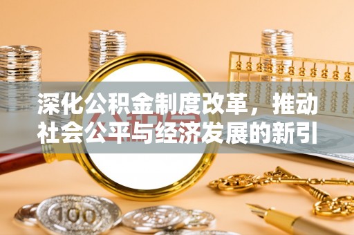 邗江深化公积金制度改革，推动社会公平与经济发展的新引擎