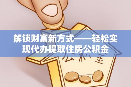 邗江解锁财富新方式——轻松实现代办提取住房公积金