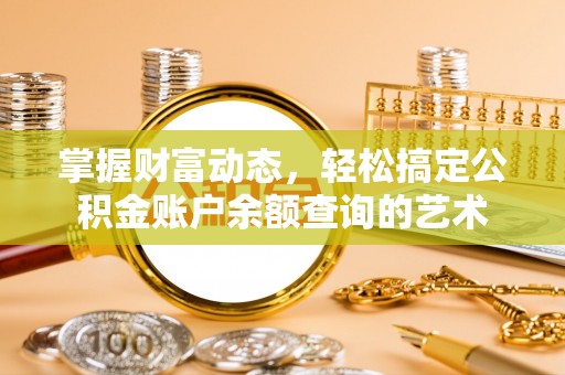 邗江掌握财富动态，轻松搞定公积金账户余额查询的艺术