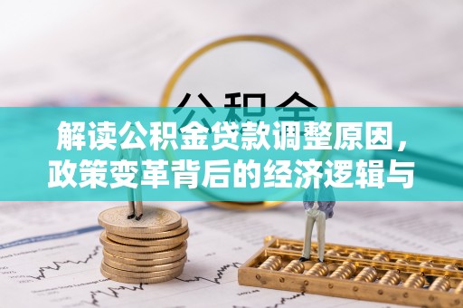 邗江解读公积金贷款调整原因，政策变革背后的经济逻辑与民生影响